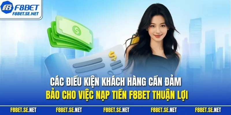 Các điều kiện khách hàng cần đảm bảo cho việc nạp tiền F8BET thuận lợi
