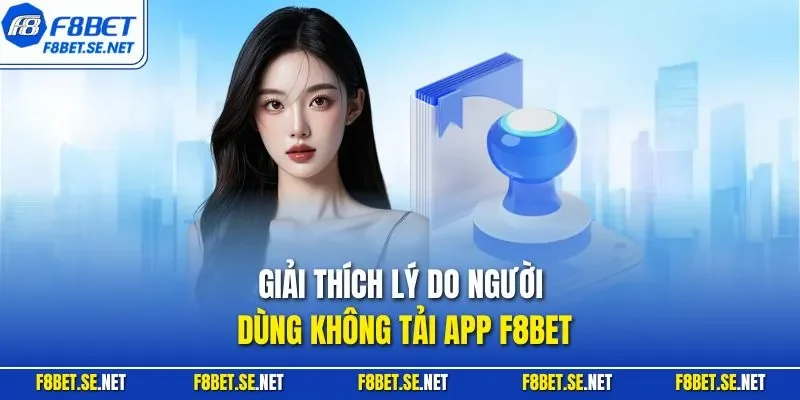 Giải thích lý do người dùng không tải app F8BET