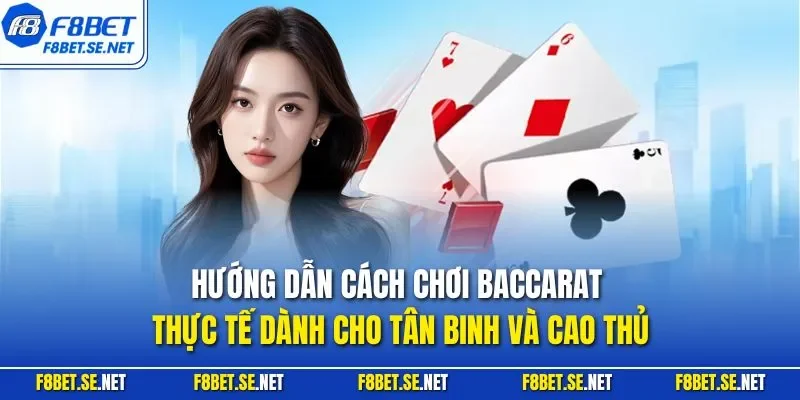 Hướng dẫn cách chơi Baccarat thực tế dành cho tân binh và cao thủ