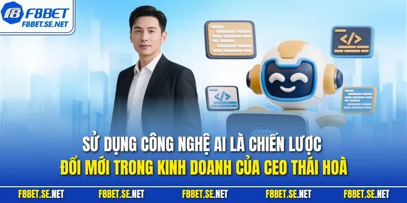 Sử dụng công nghệ AI là chiến lược đổi mới trong kinh doanh của CEO Thái Hoà