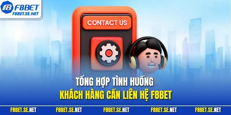 Tổng hợp tình huống khách hàng cần liên hệ F8BET